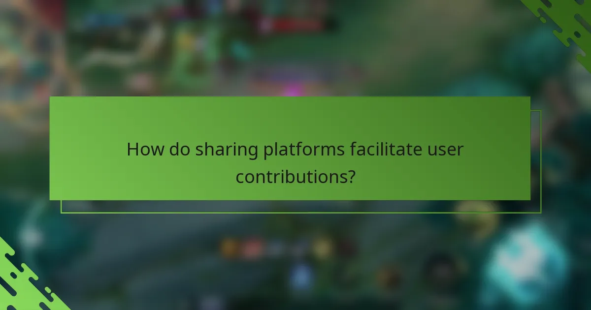 How do sharing platforms facilitate user contributions?