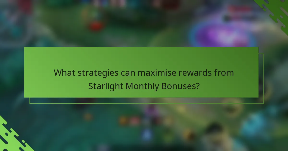 What strategies can maximise rewards from Starlight Monthly Bonuses?